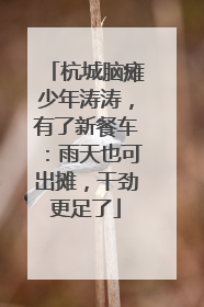 杭城脑瘫少年涛涛，有了新餐车：雨天也可出摊，干劲更足了