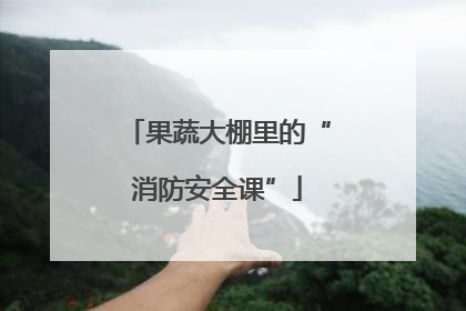 果蔬大棚里的“消防安全课”
