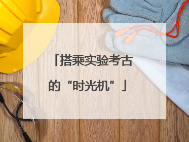搭乘实验考古的“时光机”