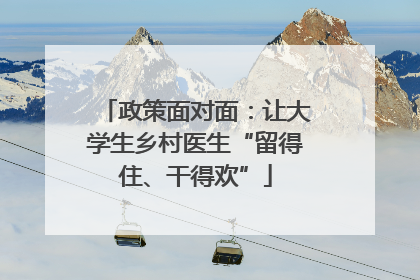 政策面对面：让大学生乡村医生“留得住、干得欢”