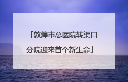 敦煌市总医院转渠口分院迎来首个新生命