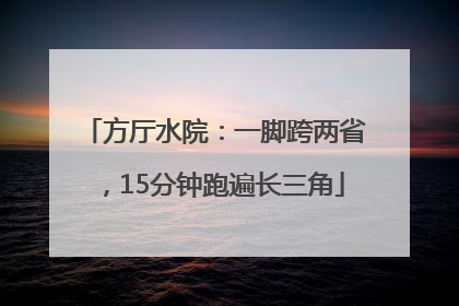 方厅水院：一脚跨两省，15分钟跑遍长三角