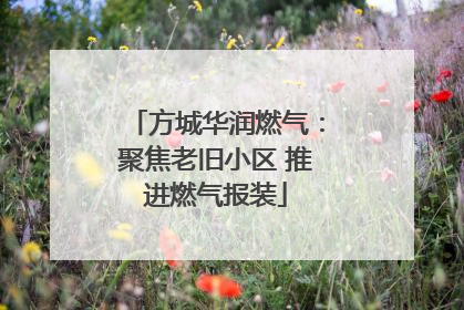 方城华润燃气：聚焦老旧小区 推进燃气报装