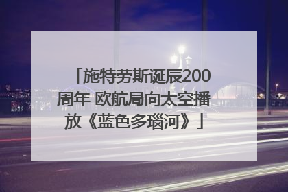 施特劳斯诞辰200周年 欧航局向太空播放《蓝色多瑙河》