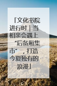 文化书院进行时｜当相亲会遇上“后备厢集市”，打造今夏独有的浪漫