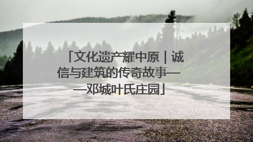 文化遗产耀中原｜诚信与建筑的传奇故事——邓城叶氏庄园