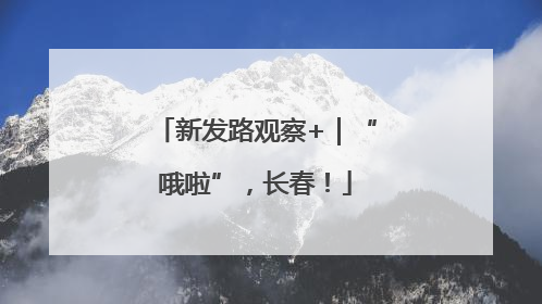 新发路观察+｜“哦啦”，长春！