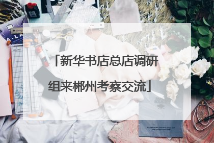 新华书店总店调研组来郴州考察交流