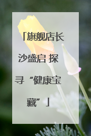 旗舰店长沙盛启 探寻“健康宝藏”