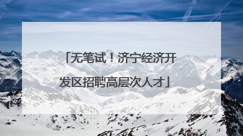无笔试！济宁经济开发区招聘高层次人才