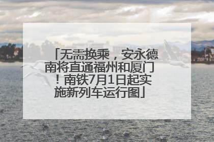 无需换乘，安永德南将直通福州和厦门！南铁7月1日起实施新列车运行图