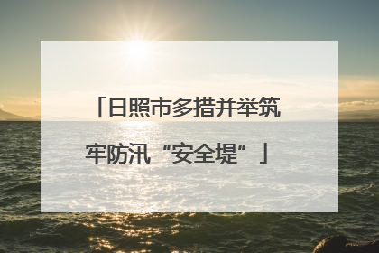 日照市多措并举筑牢防汛“安全堤”