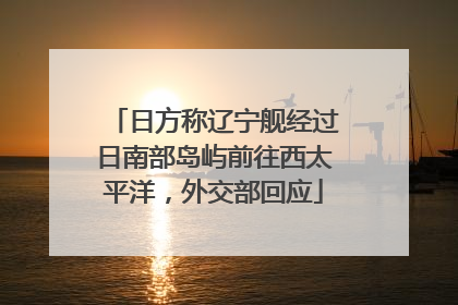 日方称辽宁舰经过日南部岛屿前往西太平洋，外交部回应