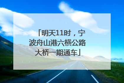 明天11时，宁波舟山港六横公路大桥一期通车