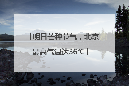 明日芒种节气，北京最高气温达36℃