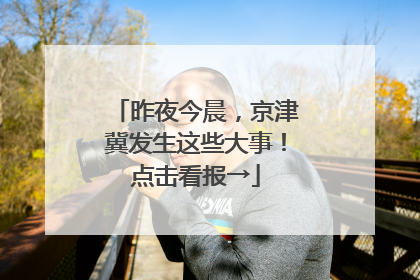 昨夜今晨，京津冀发生这些大事！点击看报→