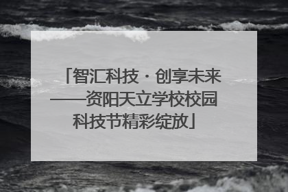 智汇科技・创享未来——资阳天立学校校园科技节精彩绽放