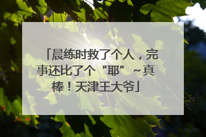晨练时救了个人，完事还比了个“耶”～真棒！天津王大爷