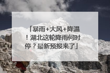 暴雨+大风+降温！湖北这轮降雨何时停？最新预报来了