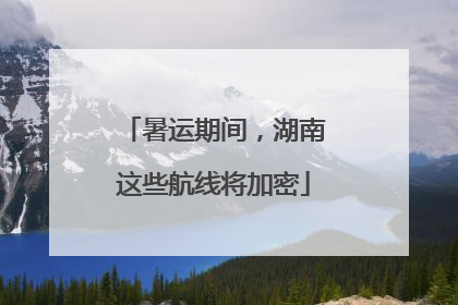 暑运期间，湖南这些航线将加密