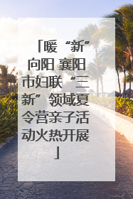 暖“新”向阳 襄阳市妇联“三新”领域夏令营亲子活动火热开展