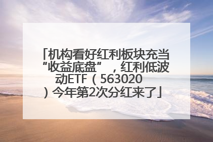 机构看好红利板块充当“收益底盘”，红利低波动ETF（563020）今年第2次分红来了