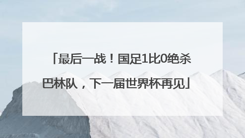 最后一战！国足1比0绝杀巴林队，下一届世界杯再见