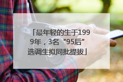 最年轻的生于1999年，3名“95后”选调生拟同批提拔
