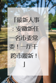 最新人事：安徽新任一名市委常委！一厅干跨市履新！
