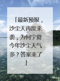 最新预报，沙尘天再度来袭，为何宁夏今年沙尘天气多？答案来了