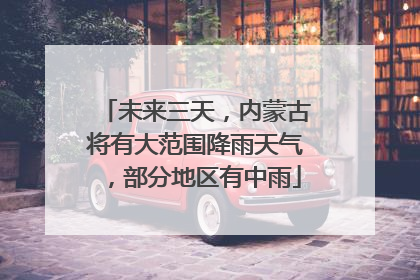 未来三天，内蒙古将有大范围降雨天气，部分地区有中雨