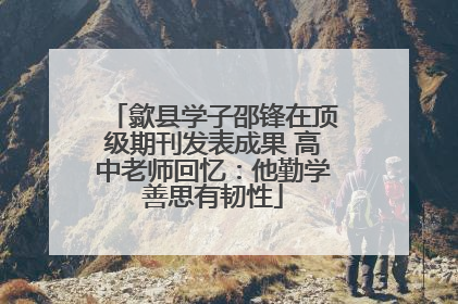 歙县学子邵锋在顶级期刊发表成果 高中老师回忆：他勤学善思有韧性