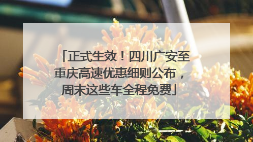 正式生效！四川广安至重庆高速优惠细则公布，周末这些车全程免费