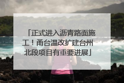 正式进入沥青路面施工！甬台温改扩建台州北段项目有重要进展