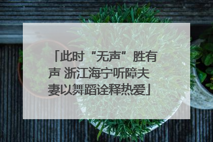 此时“无声”胜有声 浙江海宁听障夫妻以舞蹈诠释热爱