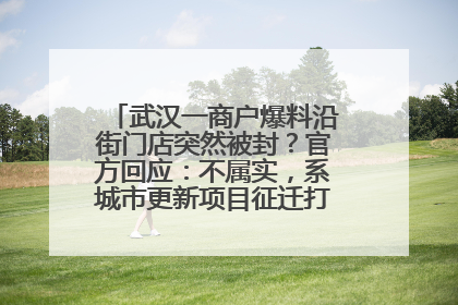 武汉一商户爆料沿街门店突然被封？官方回应：不属实，系城市更新项目征迁打围，此前已公示