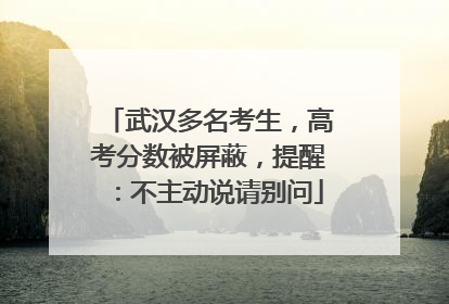 武汉多名考生，高考分数被屏蔽，提醒：不主动说请别问