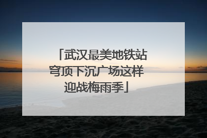 武汉最美地铁站穹顶下沉广场这样迎战梅雨季