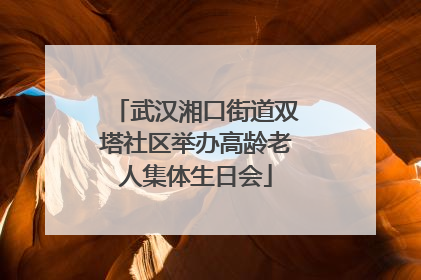 武汉湘口街道双塔社区举办高龄老人集体生日会