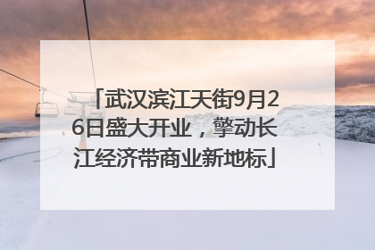 武汉滨江天街9月26日盛大开业，擎动长江经济带商业新地标