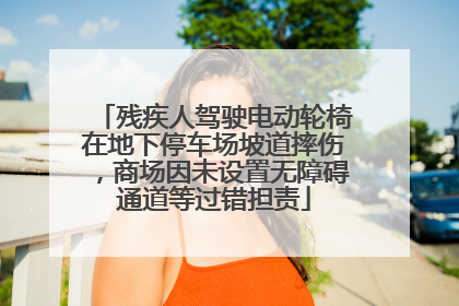 残疾人驾驶电动轮椅在地下停车场坡道摔伤，商场因未设置无障碍通道等过错担责