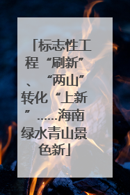 标志性工程“刷新”、“两山”转化“上新”……海南绿水青山景色新