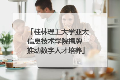 桂林理工大学亚太信息技术学院揭牌 推动数字人才培养