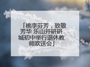 桃李芬芳，致敬芳华 乐山井研研城初中举行退休教师欢送会