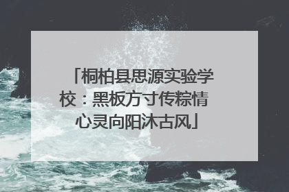 桐柏县思源实验学校：黑板方寸传粽情 心灵向阳沐古风