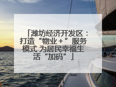 潍坊经济开发区：打造“物业＋”服务模式 为居民幸福生活“加码”