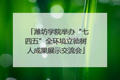 潍坊学院举办“七四五”全环境立德树人成果展示交流会