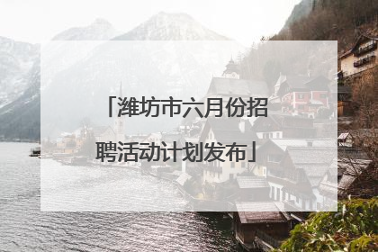 潍坊市六月份招聘活动计划发布