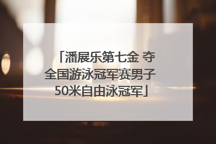 潘展乐第七金 夺全国游泳冠军赛男子50米自由泳冠军
