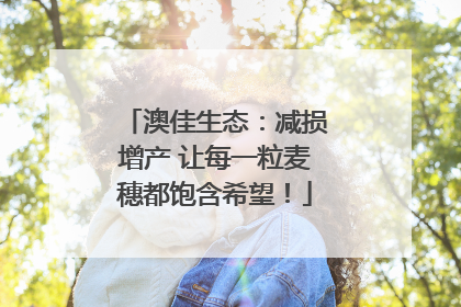 澳佳生态：减损增产 让每一粒麦穗都饱含希望！